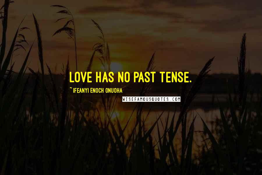 Ifeanyi Enoch Onuoha Quotes: Love has no past tense.