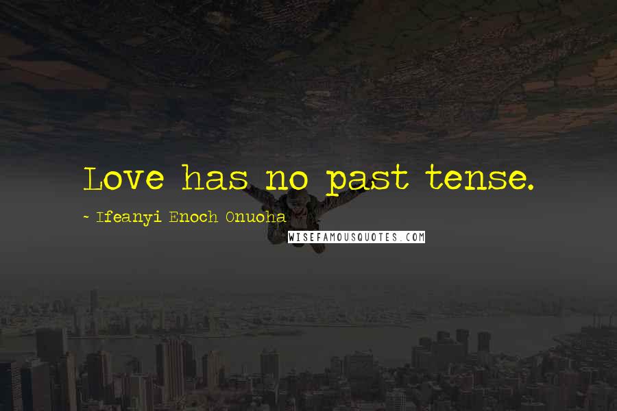 Ifeanyi Enoch Onuoha Quotes: Love has no past tense.