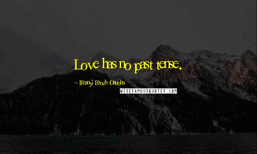 Ifeanyi Enoch Onuoha Quotes: Love has no past tense.