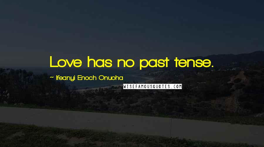 Ifeanyi Enoch Onuoha Quotes: Love has no past tense.