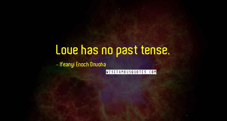 Ifeanyi Enoch Onuoha Quotes: Love has no past tense.