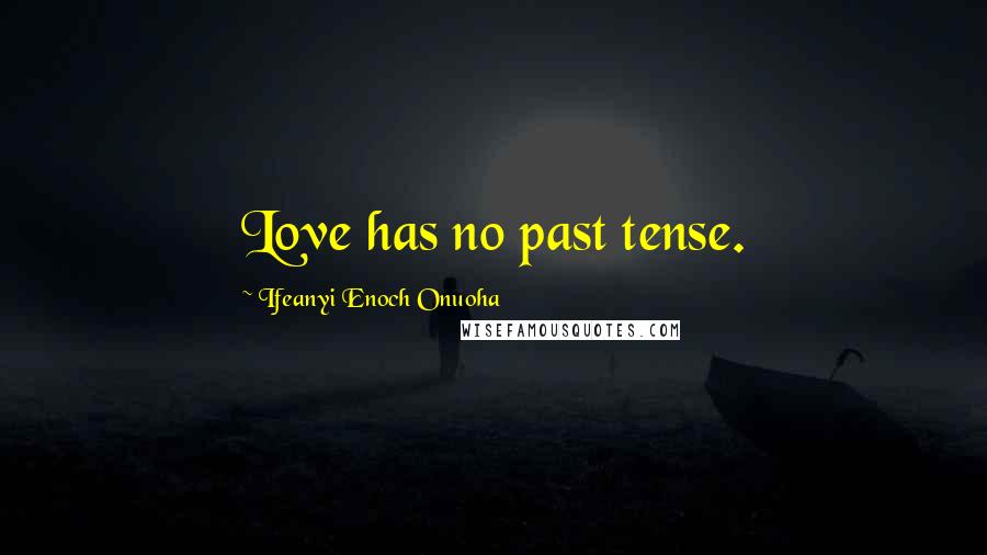 Ifeanyi Enoch Onuoha Quotes: Love has no past tense.