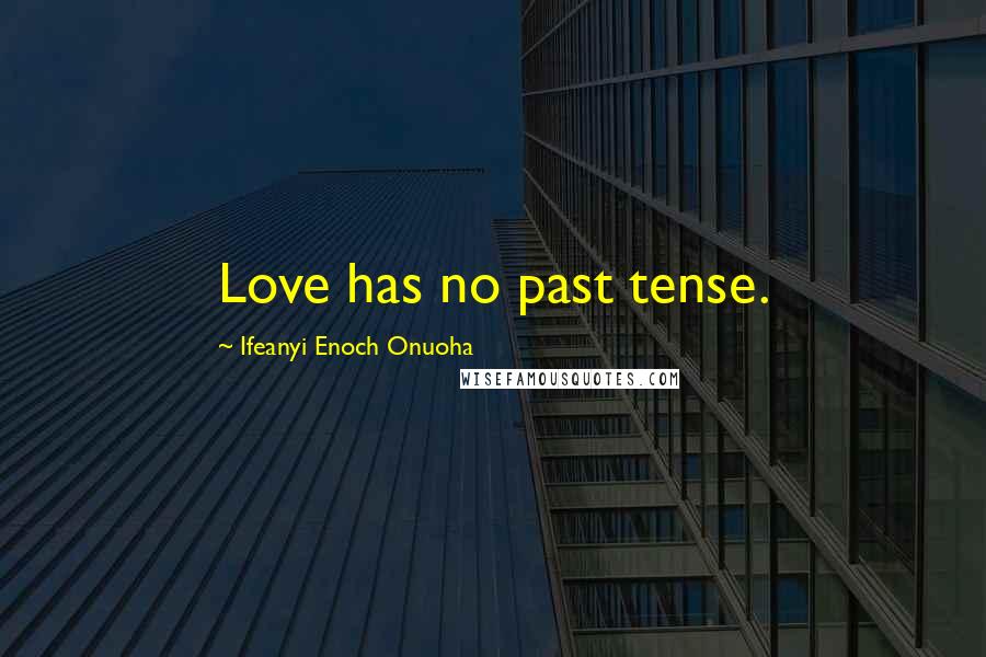 Ifeanyi Enoch Onuoha Quotes: Love has no past tense.