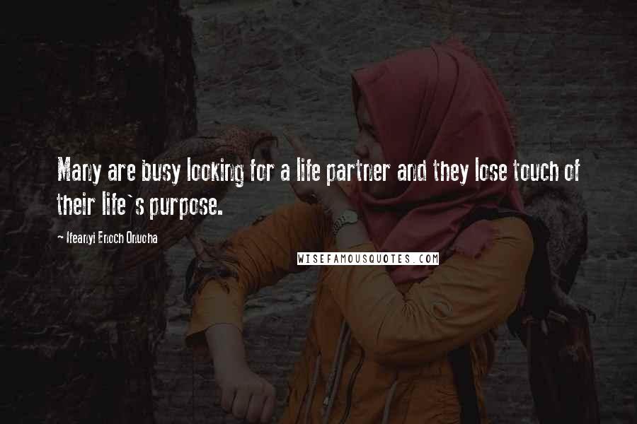 Ifeanyi Enoch Onuoha Quotes: Many are busy looking for a life partner and they lose touch of their life's purpose.