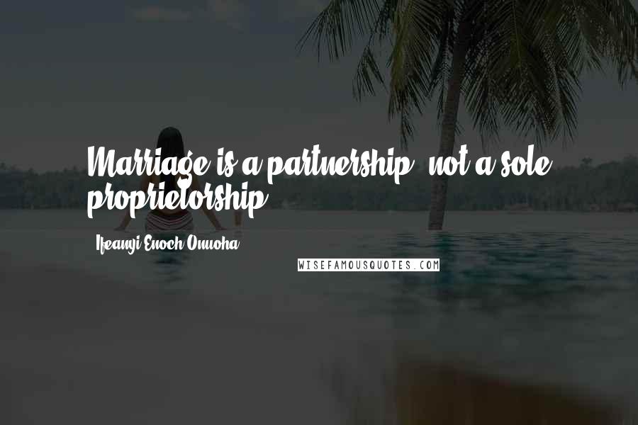 Ifeanyi Enoch Onuoha Quotes: Marriage is a partnership; not a sole proprietorship.