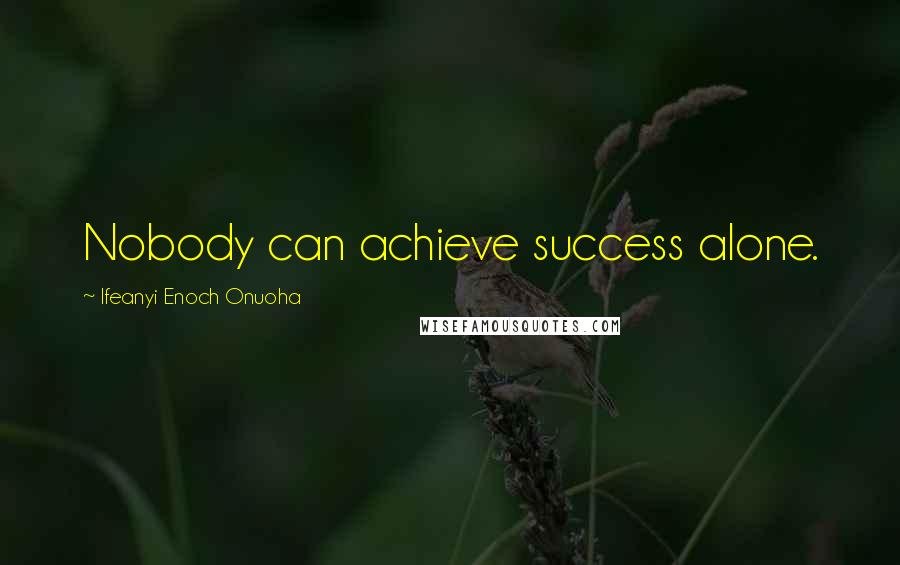 Ifeanyi Enoch Onuoha Quotes: Nobody can achieve success alone.
