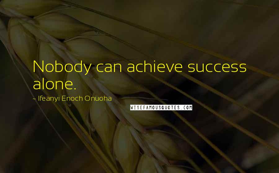 Ifeanyi Enoch Onuoha Quotes: Nobody can achieve success alone.