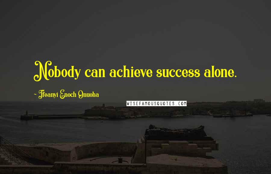 Ifeanyi Enoch Onuoha Quotes: Nobody can achieve success alone.