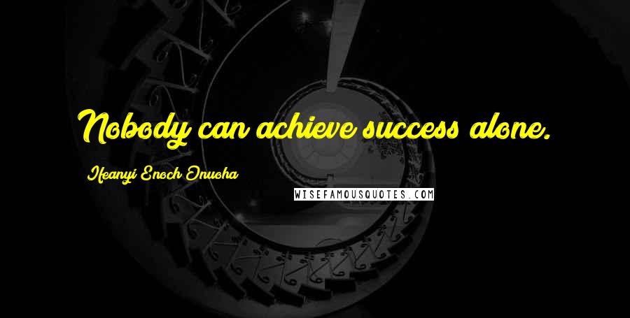 Ifeanyi Enoch Onuoha Quotes: Nobody can achieve success alone.