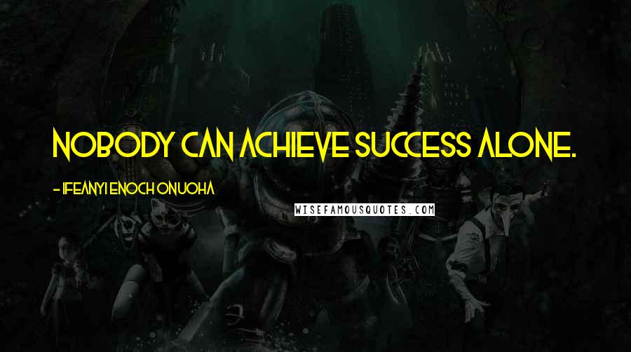Ifeanyi Enoch Onuoha Quotes: Nobody can achieve success alone.