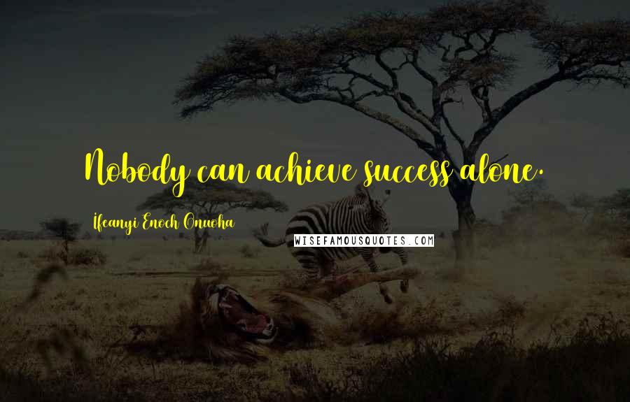 Ifeanyi Enoch Onuoha Quotes: Nobody can achieve success alone.