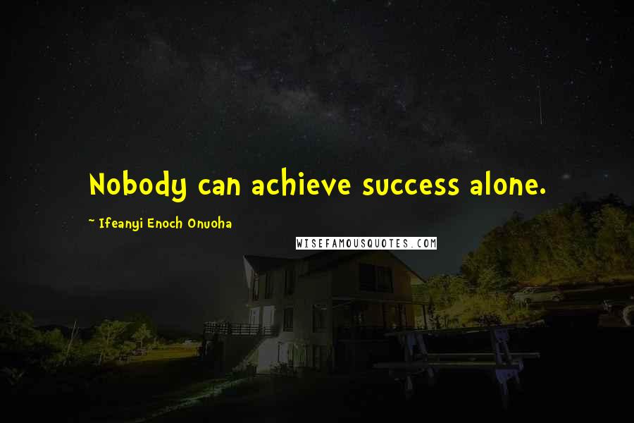 Ifeanyi Enoch Onuoha Quotes: Nobody can achieve success alone.