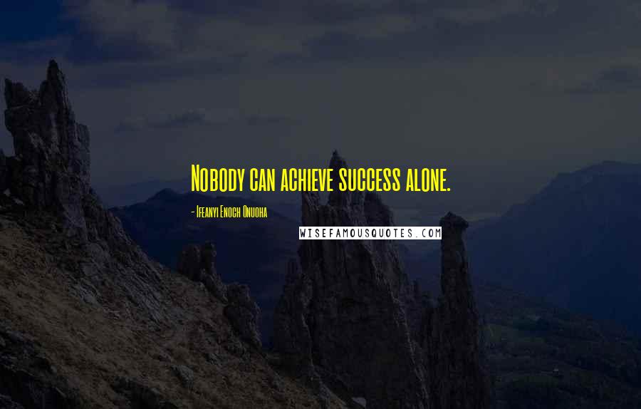 Ifeanyi Enoch Onuoha Quotes: Nobody can achieve success alone.