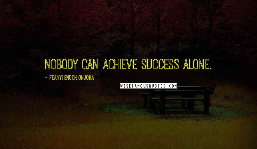 Ifeanyi Enoch Onuoha Quotes: Nobody can achieve success alone.