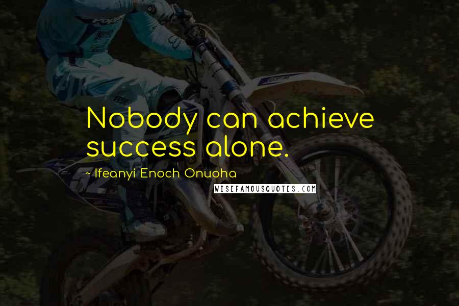 Ifeanyi Enoch Onuoha Quotes: Nobody can achieve success alone.