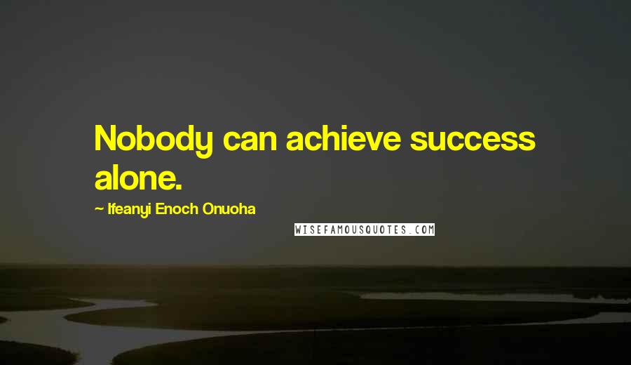 Ifeanyi Enoch Onuoha Quotes: Nobody can achieve success alone.