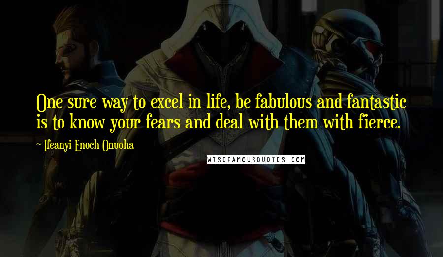 Ifeanyi Enoch Onuoha Quotes: One sure way to excel in life, be fabulous and fantastic is to know your fears and deal with them with fierce.