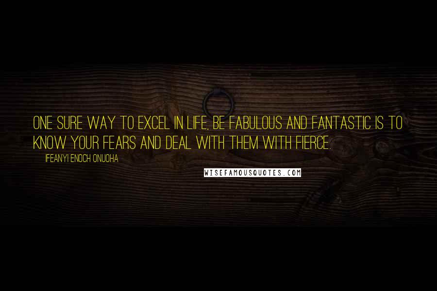 Ifeanyi Enoch Onuoha Quotes: One sure way to excel in life, be fabulous and fantastic is to know your fears and deal with them with fierce.