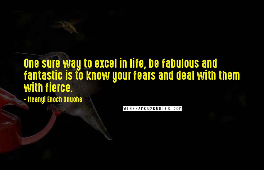 Ifeanyi Enoch Onuoha Quotes: One sure way to excel in life, be fabulous and fantastic is to know your fears and deal with them with fierce.