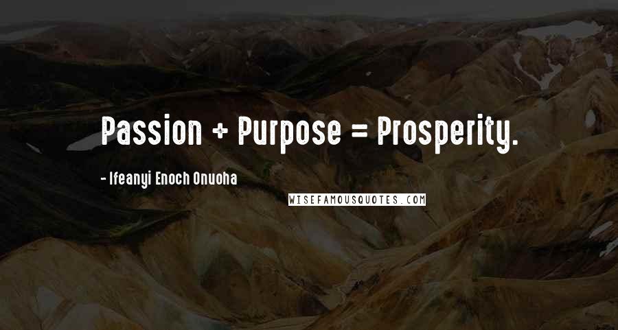 Ifeanyi Enoch Onuoha Quotes: Passion + Purpose = Prosperity.