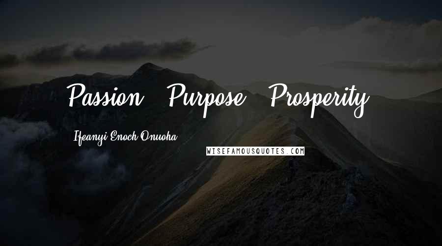 Ifeanyi Enoch Onuoha Quotes: Passion + Purpose = Prosperity.