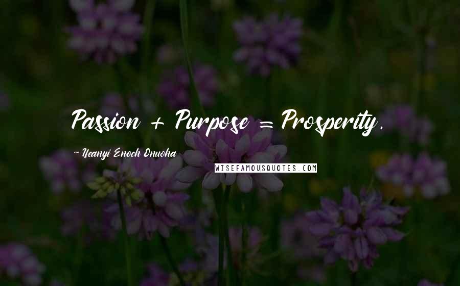 Ifeanyi Enoch Onuoha Quotes: Passion + Purpose = Prosperity.
