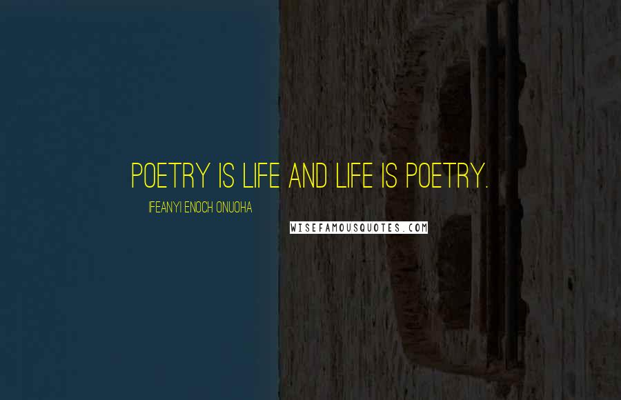 Ifeanyi Enoch Onuoha Quotes: Poetry is life and life is poetry.
