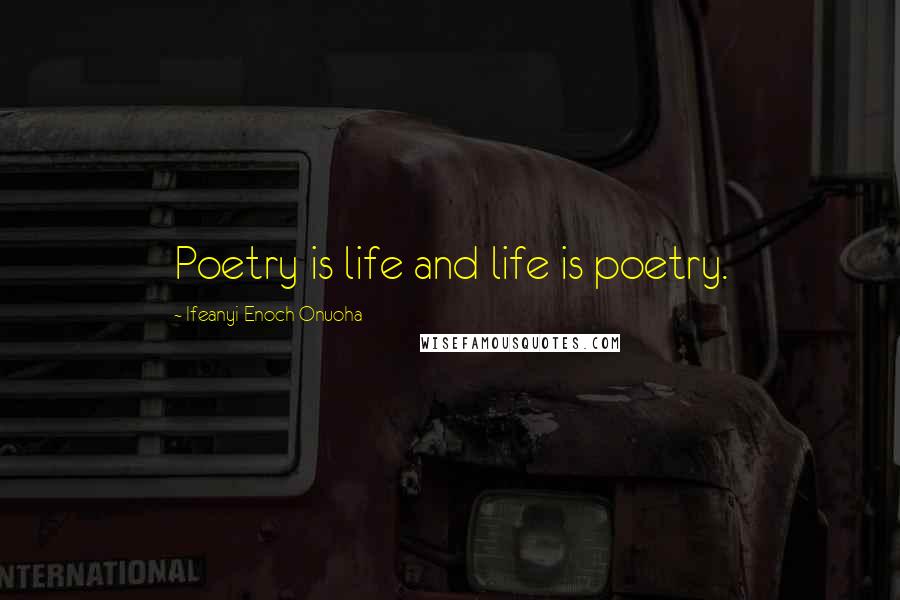 Ifeanyi Enoch Onuoha Quotes: Poetry is life and life is poetry.