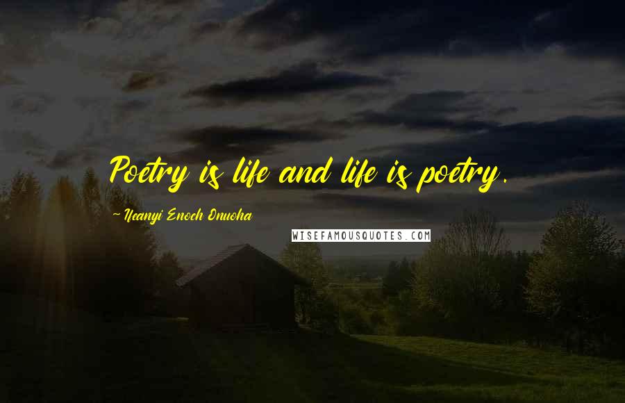 Ifeanyi Enoch Onuoha Quotes: Poetry is life and life is poetry.