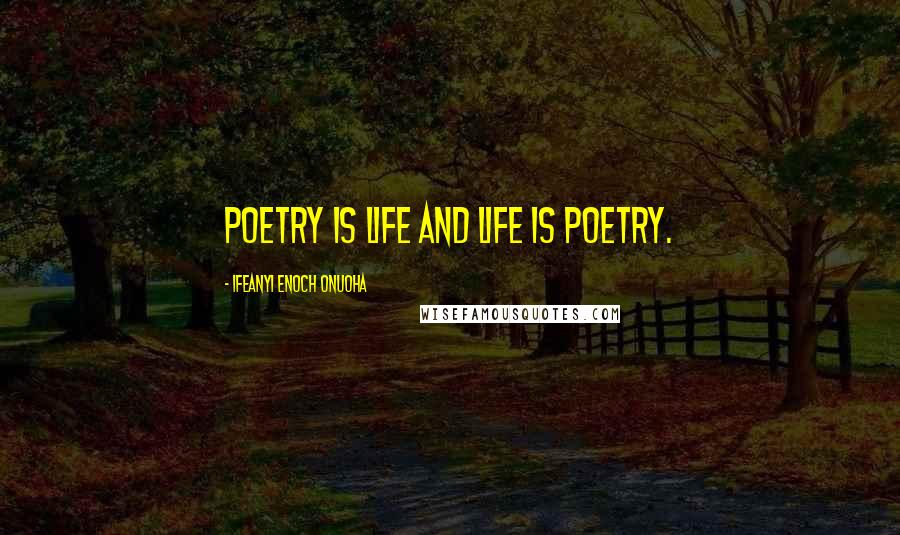 Ifeanyi Enoch Onuoha Quotes: Poetry is life and life is poetry.
