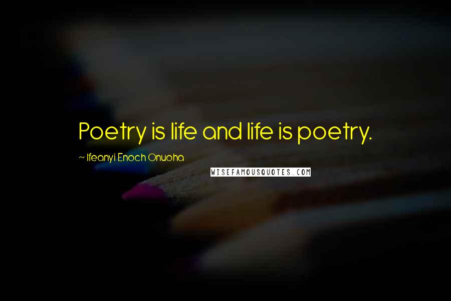 Ifeanyi Enoch Onuoha Quotes: Poetry is life and life is poetry.