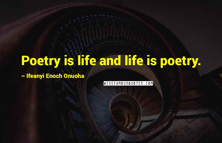 Ifeanyi Enoch Onuoha Quotes: Poetry is life and life is poetry.