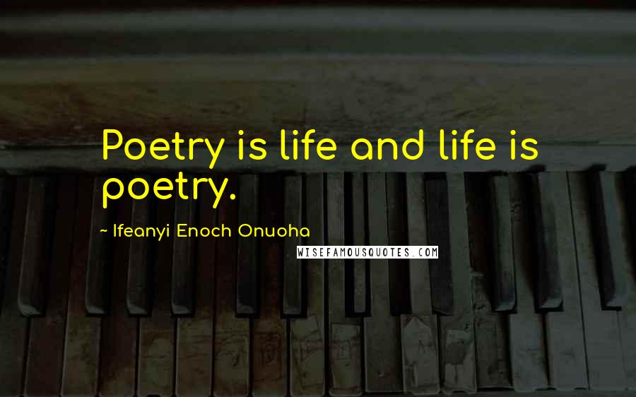 Ifeanyi Enoch Onuoha Quotes: Poetry is life and life is poetry.