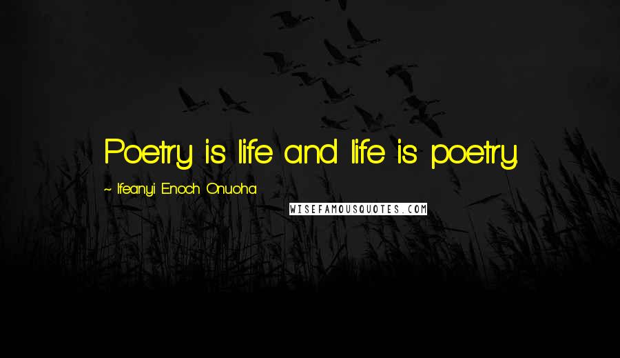 Ifeanyi Enoch Onuoha Quotes: Poetry is life and life is poetry.