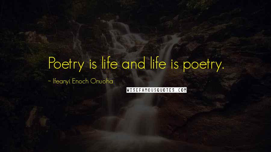 Ifeanyi Enoch Onuoha Quotes: Poetry is life and life is poetry.