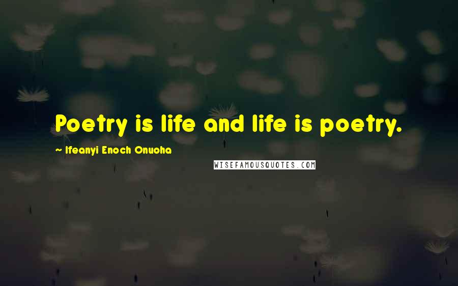Ifeanyi Enoch Onuoha Quotes: Poetry is life and life is poetry.