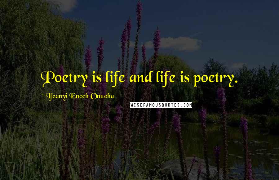 Ifeanyi Enoch Onuoha Quotes: Poetry is life and life is poetry.