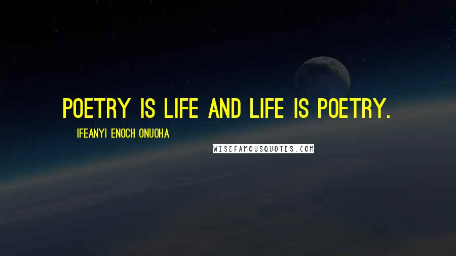 Ifeanyi Enoch Onuoha Quotes: Poetry is life and life is poetry.