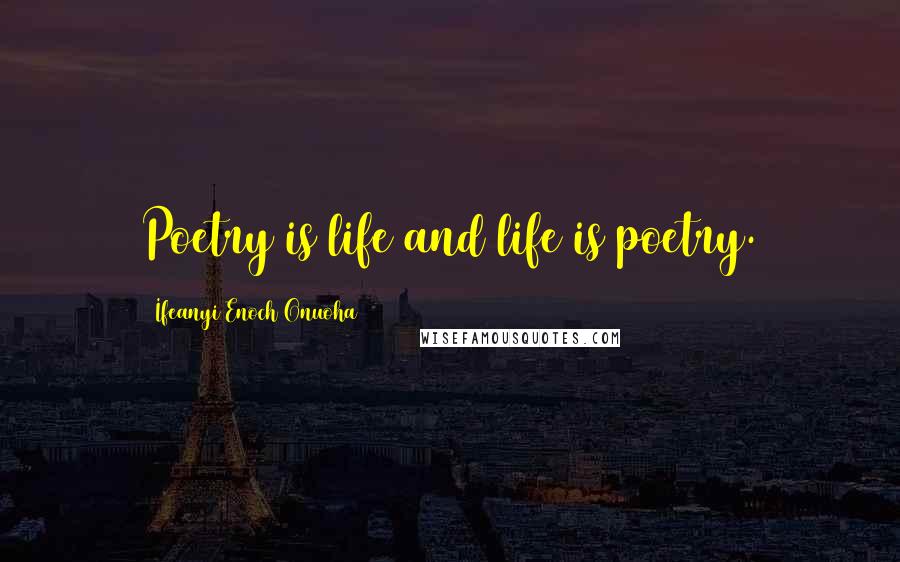 Ifeanyi Enoch Onuoha Quotes: Poetry is life and life is poetry.