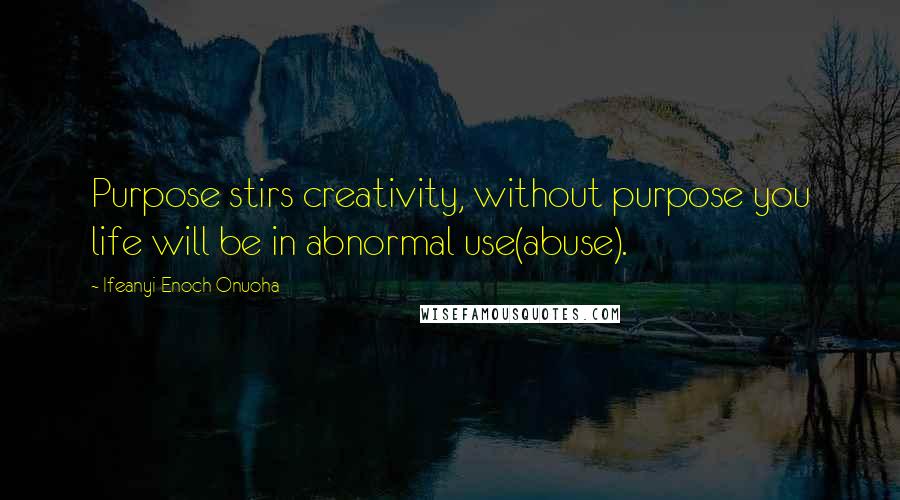 Ifeanyi Enoch Onuoha Quotes: Purpose stirs creativity, without purpose you life will be in abnormal use(abuse).