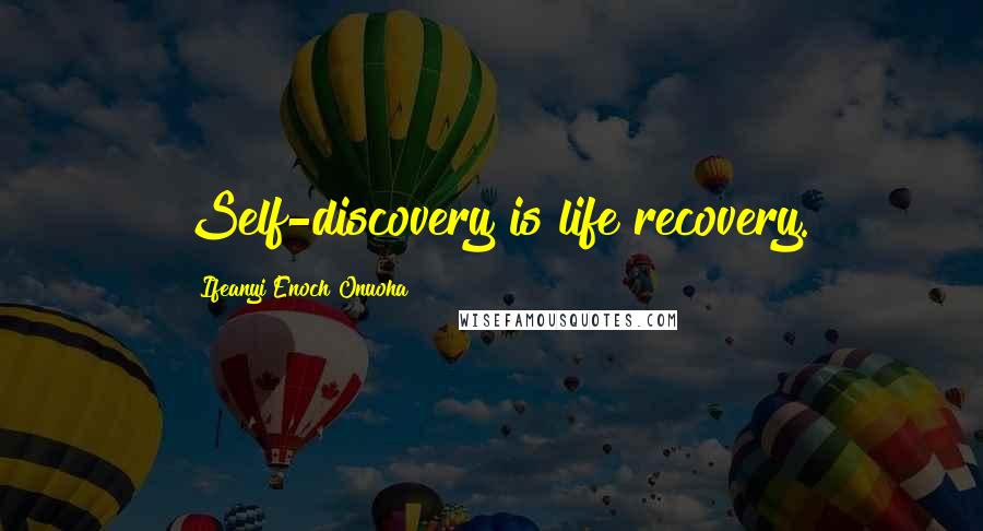 Ifeanyi Enoch Onuoha Quotes: Self-discovery is life recovery.