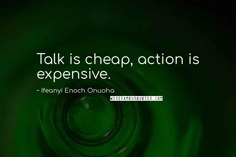 Ifeanyi Enoch Onuoha Quotes: Talk is cheap, action is expensive.
