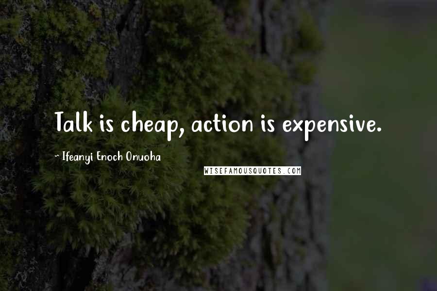 Ifeanyi Enoch Onuoha Quotes: Talk is cheap, action is expensive.