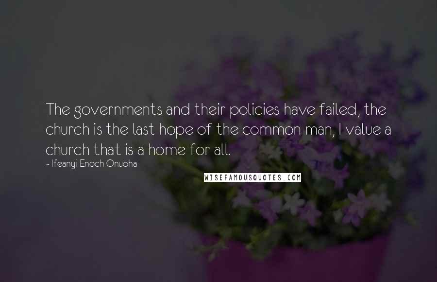 Ifeanyi Enoch Onuoha Quotes: The governments and their policies have failed, the church is the last hope of the common man, I value a church that is a home for all.