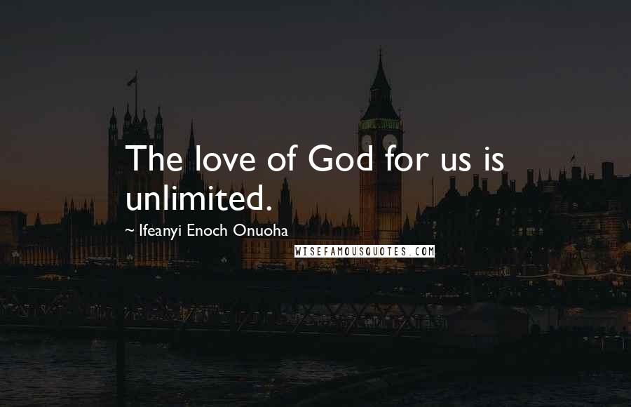 Ifeanyi Enoch Onuoha Quotes: The love of God for us is unlimited.