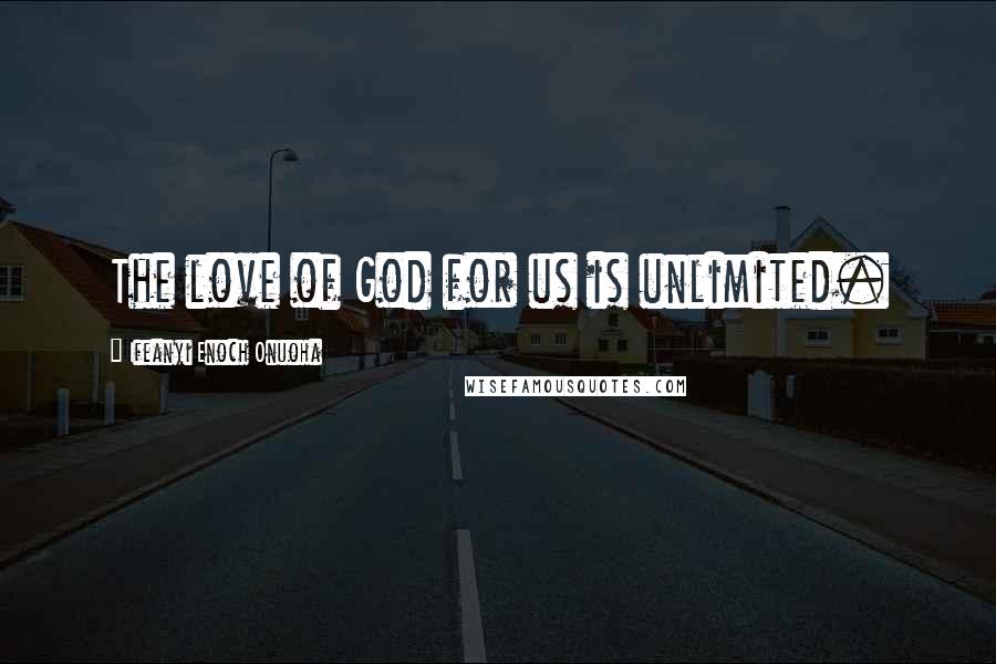 Ifeanyi Enoch Onuoha Quotes: The love of God for us is unlimited.