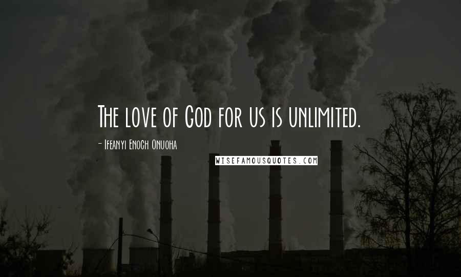 Ifeanyi Enoch Onuoha Quotes: The love of God for us is unlimited.