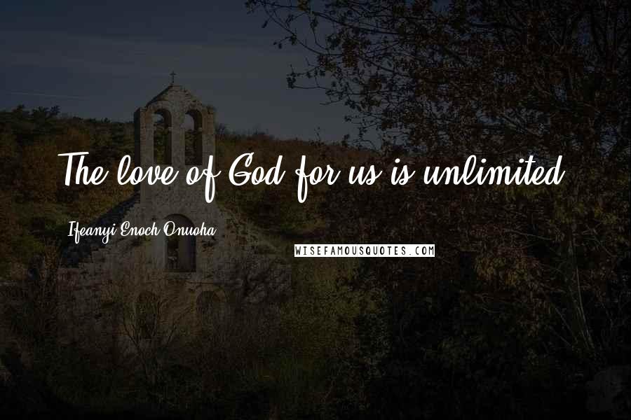 Ifeanyi Enoch Onuoha Quotes: The love of God for us is unlimited.