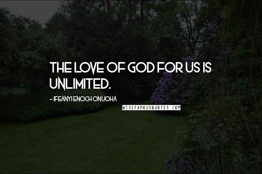 Ifeanyi Enoch Onuoha Quotes: The love of God for us is unlimited.