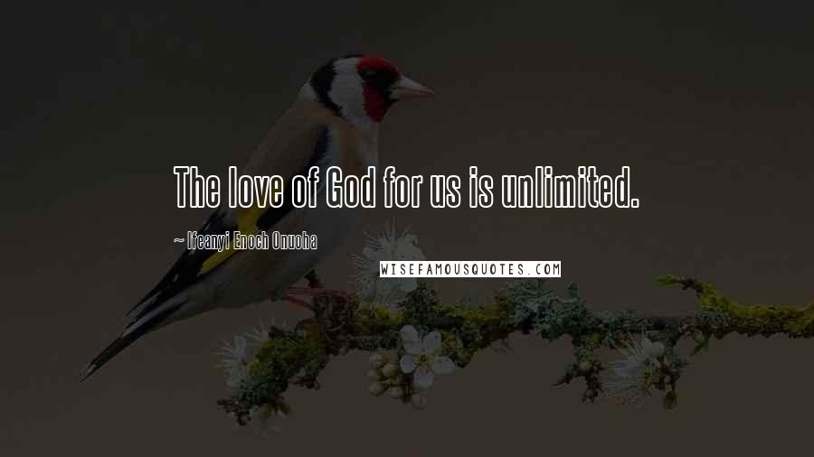 Ifeanyi Enoch Onuoha Quotes: The love of God for us is unlimited.